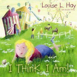 I Think, I Am!: Teaching Kids the Power of Affirmations By Louise L. Hay and Kristina Tracy
